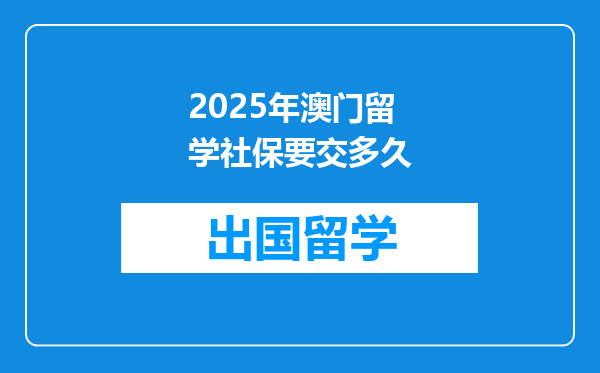 2025年澳门留学社保要交多久