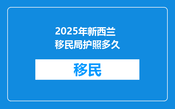 2025年新西兰移民局护照多久