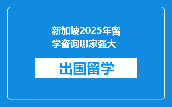 新加坡2025年留学咨询哪家强大