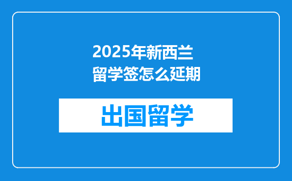 2025年新西兰留学签怎么延期