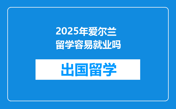 2025年爱尔兰留学容易就业吗