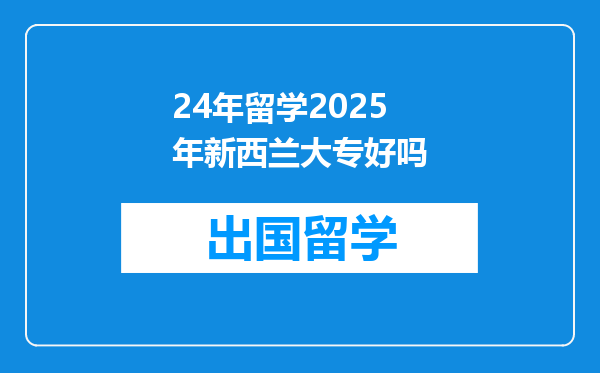 24年留学2025年新西兰大专好吗