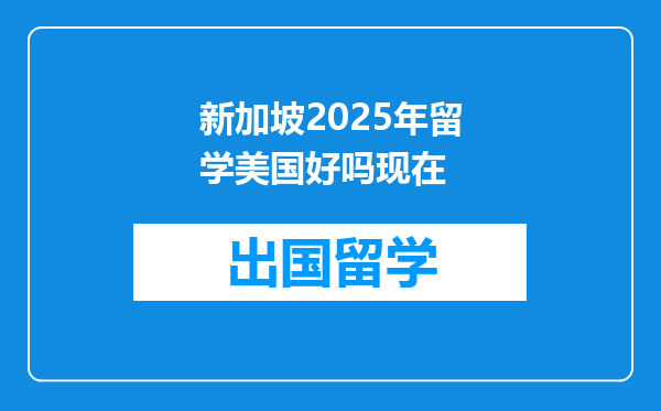 新加坡2025年留学美国好吗现在