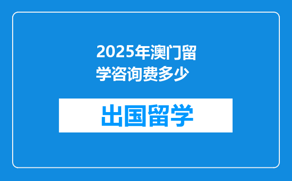 2025年澳门留学咨询费多少