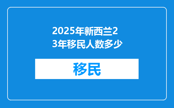 2025年新西兰23年移民人数多少