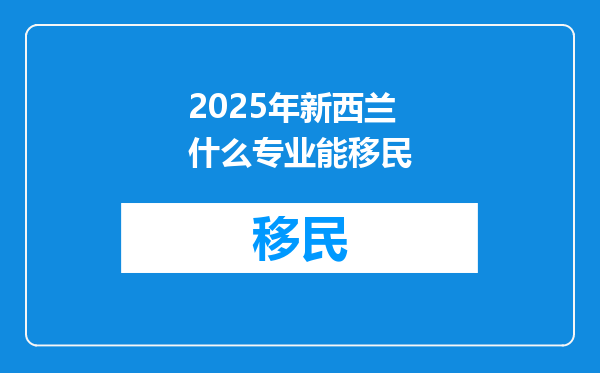 2025年新西兰什么专业能移民