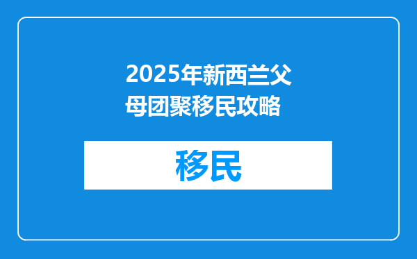 2025年新西兰父母团聚移民攻略