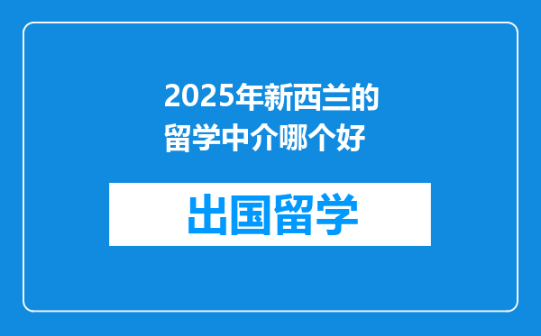 2025年新西兰的留学中介哪个好