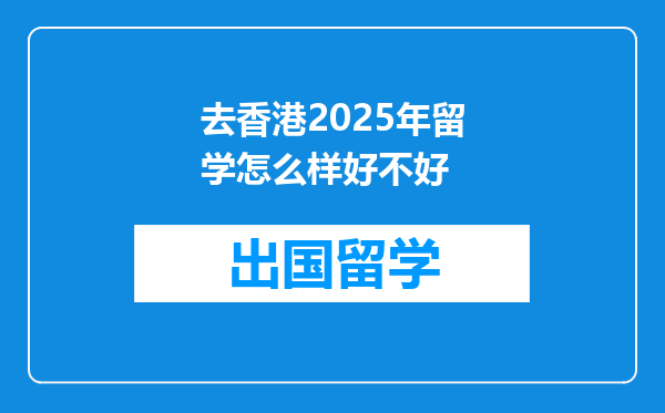 去香港2025年留学怎么样好不好