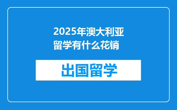 2025年澳大利亚留学有什么花销