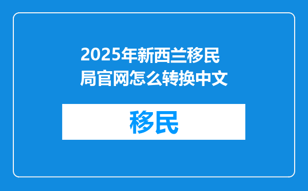 2025年新西兰移民局官网怎么转换中文