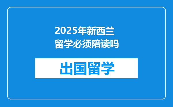 2025年新西兰留学必须陪读吗