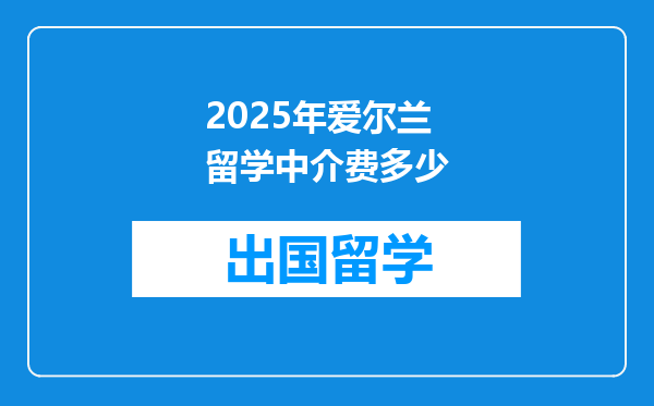 2025年爱尔兰留学中介费多少