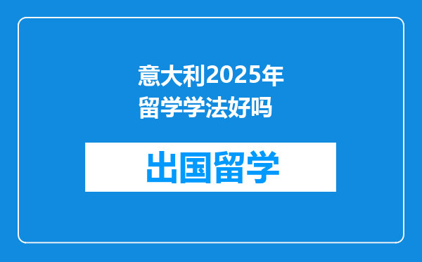 意大利2025年留学学法好吗