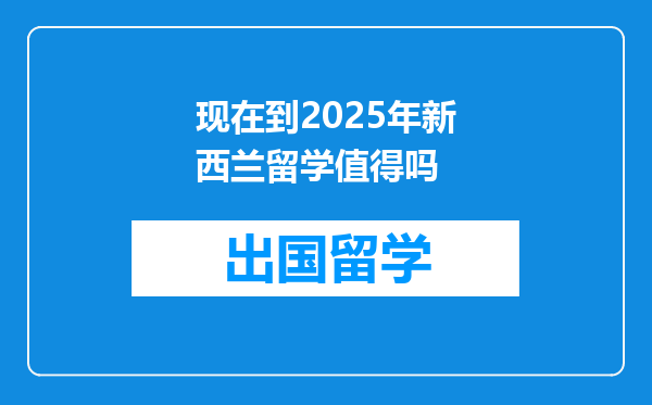 现在到2025年新西兰留学值得吗