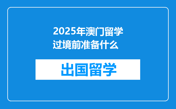 2025年澳门留学过境前准备什么