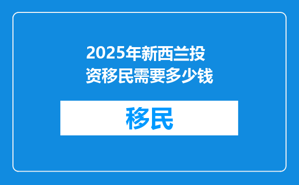 2025年新西兰投资移民需要多少钱