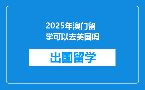 2025年澳门留学可以去英国吗