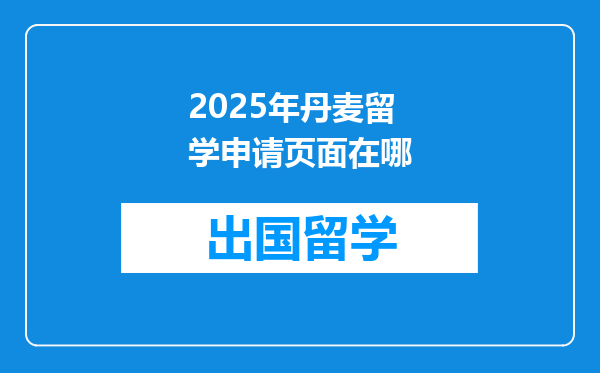 2025年丹麦留学申请页面在哪