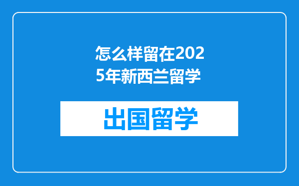 怎么样留在2025年新西兰留学