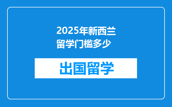 2025年新西兰留学门槛多少