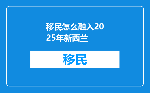 移民怎么融入2025年新西兰