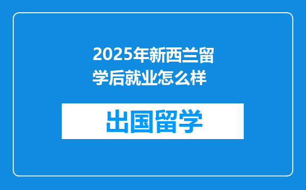 2025年新西兰留学后就业怎么样