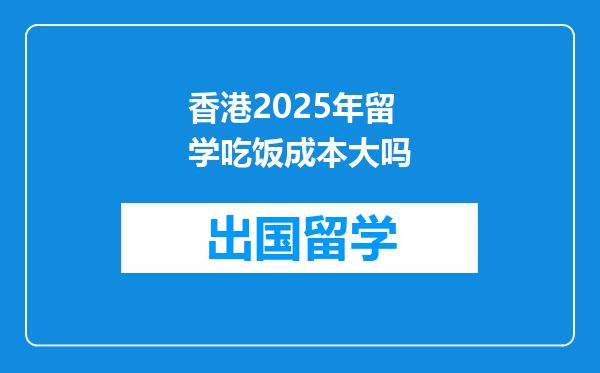 香港2025年留学吃饭成本大吗