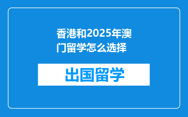 香港和2025年澳门留学怎么选择