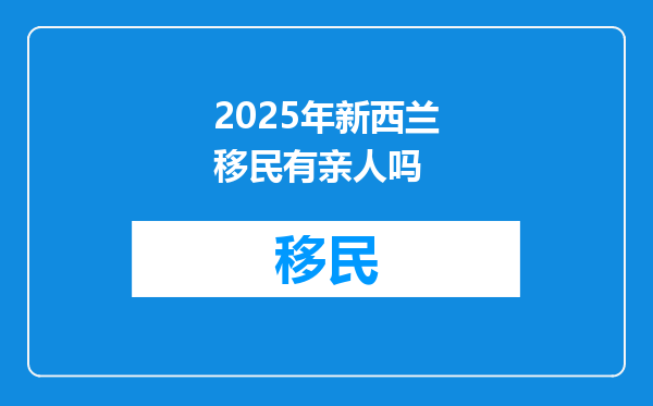 2025年新西兰移民有亲人吗