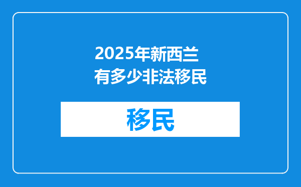 2025年新西兰有多少非法移民
