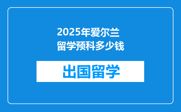 2025年爱尔兰留学预科多少钱