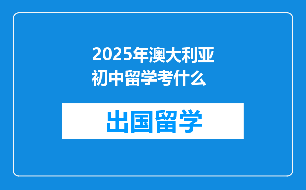 2025年澳大利亚初中留学考什么