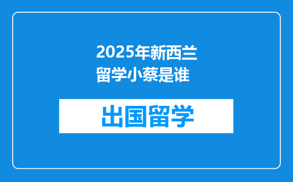 2025年新西兰留学小蔡是谁