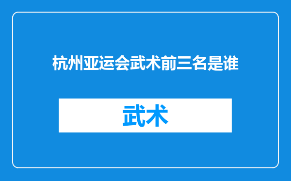 杭州亚运会武术前三名是谁