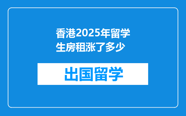香港2025年留学生房租涨了多少