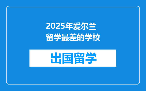 2025年爱尔兰留学最差的学校