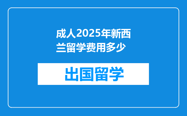 成人2025年新西兰留学费用多少