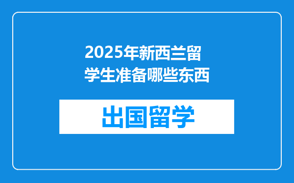 2025年新西兰留学生准备哪些东西