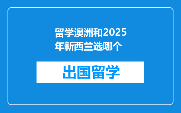 留学澳洲和2025年新西兰选哪个