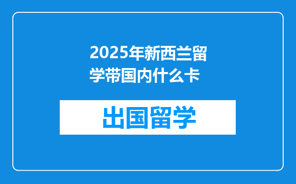 2025年新西兰留学带国内什么卡