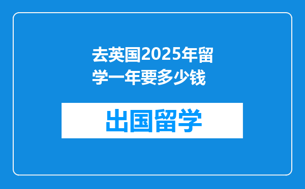 去英国2025年留学一年要多少钱