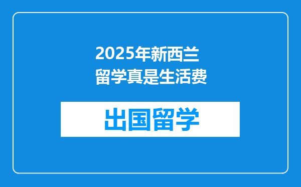 2025年新西兰留学真是生活费
