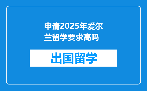 申请2025年爱尔兰留学要求高吗