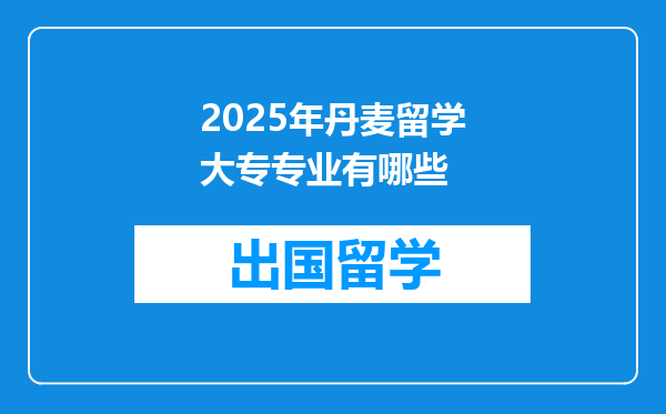 2025年丹麦留学大专专业有哪些