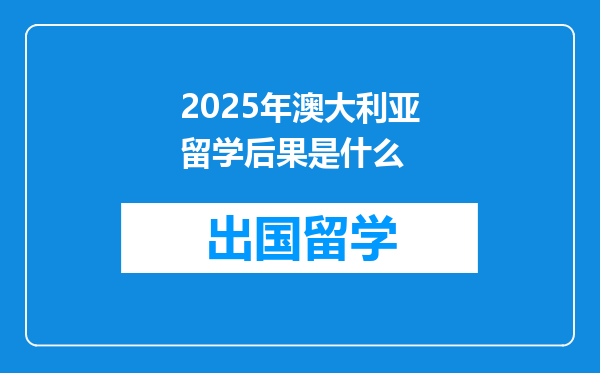 2025年澳大利亚留学后果是什么