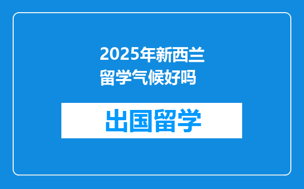 2025年新西兰留学气候好吗