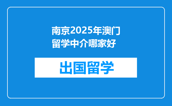 南京2025年澳门留学中介哪家好
