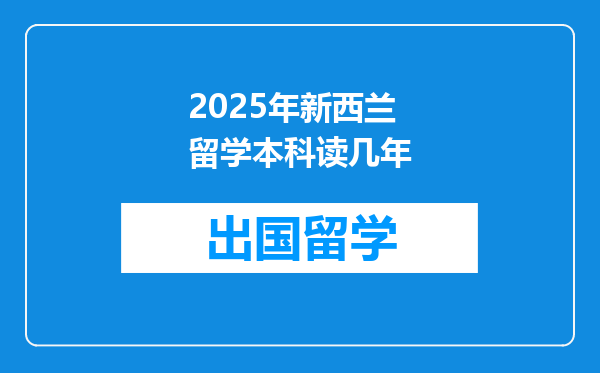 2025年新西兰留学本科读几年