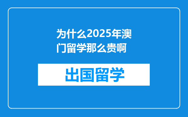 为什么2025年澳门留学那么贵啊